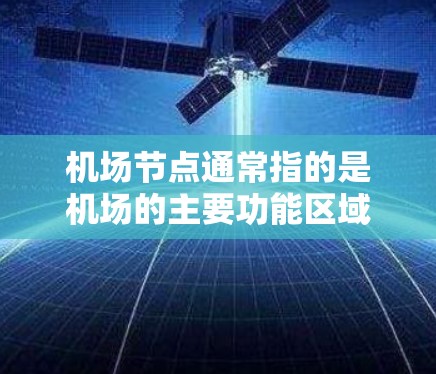 机场节点通常指的是机场的主要功能区域或关键位置，包括起飞点、降落点、停机场等。以下是一些常见的机场节点及其位置