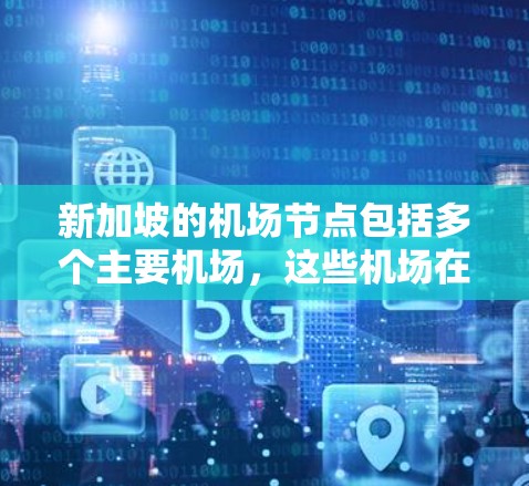 新加坡的机场节点包括多个主要机场，这些机场在新加坡的运营和管理上各有特点。以下是新加坡的几个主要机场节点