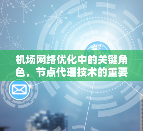 机场网络优化中的关键角色，节点代理技术的重要性