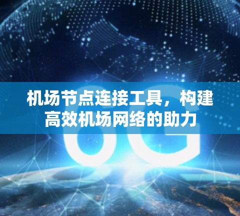 机场节点连接工具，构建高效机场网络的助力