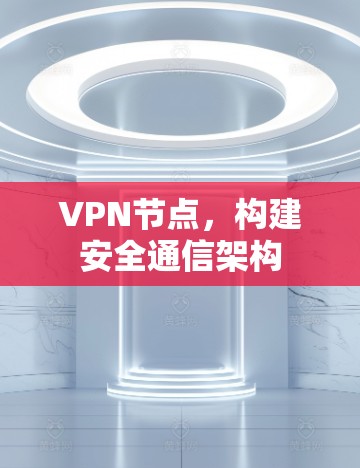 VPN节点,构建安全通信架构 VPN节点,构建安全通信架构