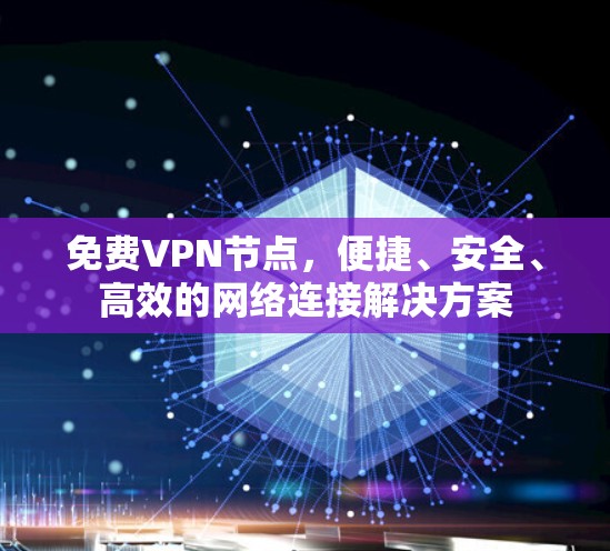 免费VPN节点，便捷、安全、高效的网络连接解决方案