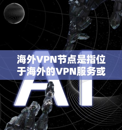 海外VPN节点是指位于海外的VPN服务或网络节点。这些节点通常通过互联网连接到其他国家的服务器，提供加密传输、数据访问和服务。用户可能询问这些节点的存在、使用方法以及如何安全访问