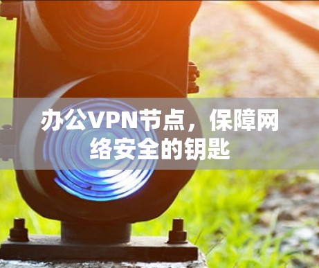 办公VPN节点，保障网络安全的钥匙