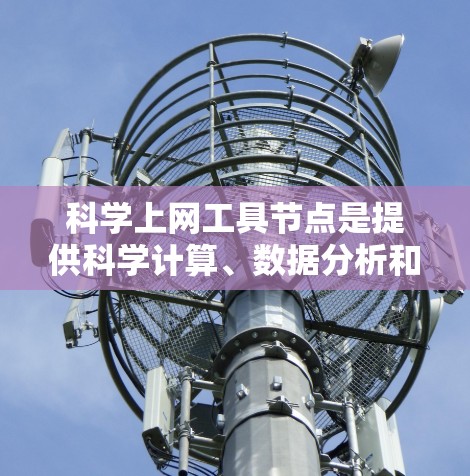 科学上网工具节点是提供科学计算、数据分析和数学建模的网络服务，旨在帮助用户提供解决复杂科学问题的工具。以下是这些工具的概述