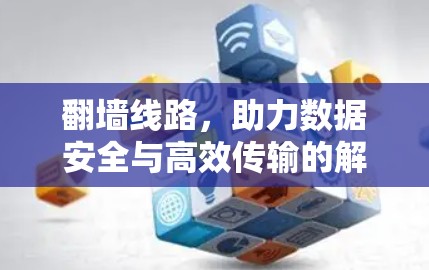 翻墙线路,助力数据安全与高效传输的解决方案 翻墙线路,助力数据安全与高效传输的解决方案