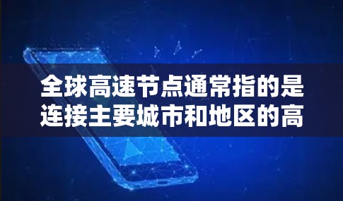 全球高速节点通常指的是连接主要城市和地区的高速道路网络，广泛应用于交通和物流。以下是一些全球主要的大运网络