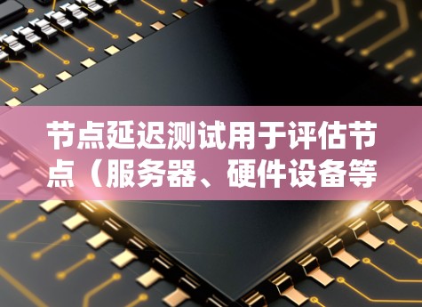 节点延迟测试用于评估节点(服务器、硬件设备等)之间的延迟性能。它可以帮助检测延迟对系统性能的影响,确保系统的稳定性。通过节点延迟测试,可以优化网络和服务器的性能,提高数据传输的延迟和响应时间 节点延迟测试用于评估节点(服务器、硬件设备等)之间的延迟性能。它可以帮助检测延迟对系统性能的影响,确保系统的稳定性。通过节点延迟测试,可以优化网络和服务器的性能,提高数据传输的延迟和响应时间
