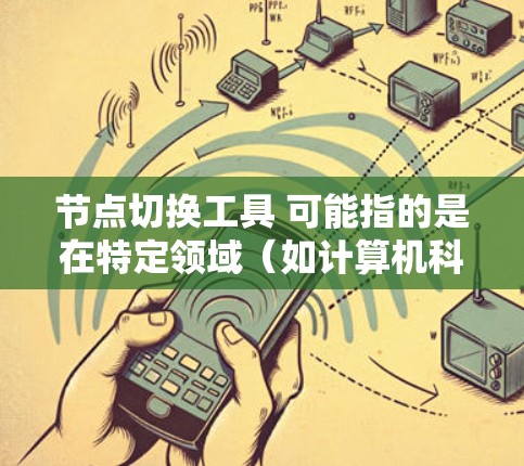 节点切换工具 可能指的是在特定领域（如计算机科学、网络管理、项目管理等）中用于管理节点的切换工具。以下是一些可能的解释和示例