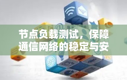 节点负载测试，保障通信网络的稳定与安全