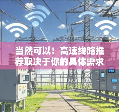 当然可以！高速线路推荐取决于你的具体需求，比如是城市间的快速通勤、出省路线，还是其他用途。以下是一些常见的高速推荐和线路