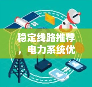 稳定线路推荐,电力系统优化的明智选择 稳定线路推荐,电力系统优化的明智选择