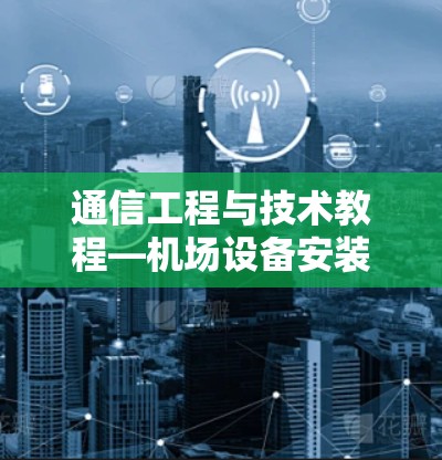 通信工程与技术教程—机场设备安装指南