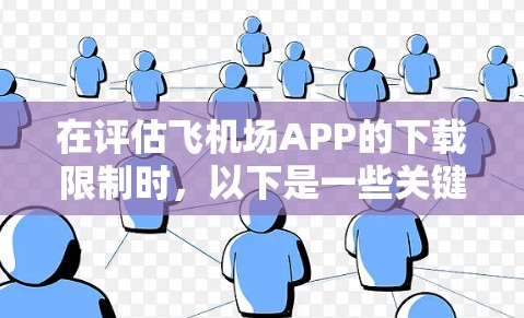 在评估飞机场APP的下载限制时，以下是一些关键点和建议