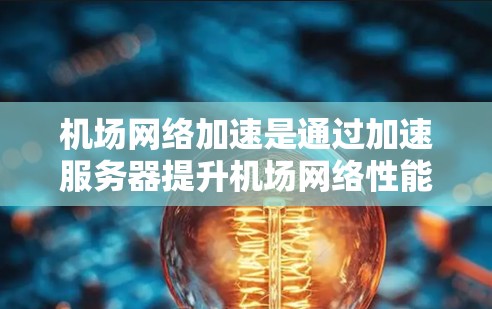 机场网络加速是通过加速服务器提升机场网络性能的关键技术,具体操作包括加速服务器的连接、请求处理和用户端的完成。以下是关于机场网络加速的详细分析 机场网络加速是通过加速服务器提升机场网络性能的关键技术,具体操作包括加速服务器的连接、请求处理和用户端的完成。以下是关于机场网络加速的详细分析