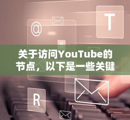 关于访问YouTube的节点，以下是一些关键点和建议