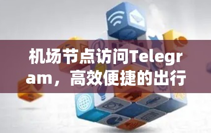 机场节点访问Telegram，高效便捷的出行解决方案
