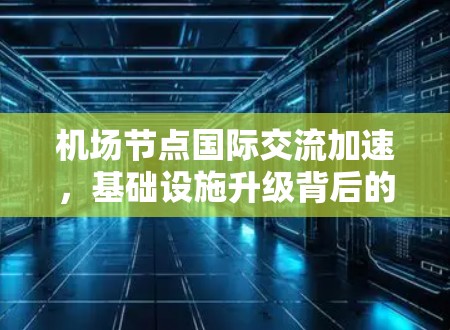 机场节点国际交流加速，基础设施升级背后的机遇与挑战