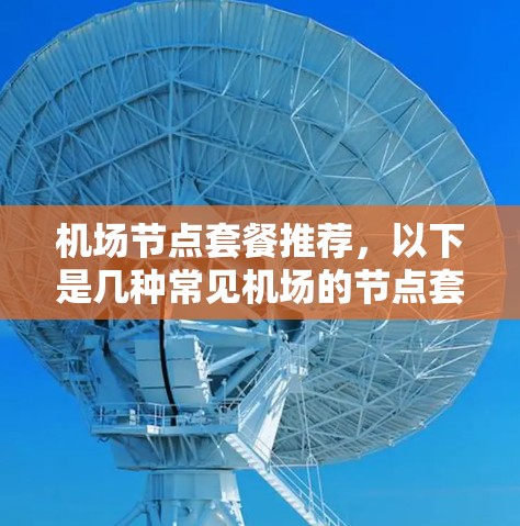 机场节点套餐推荐，以下是几种常见机场的节点套餐，供您参考