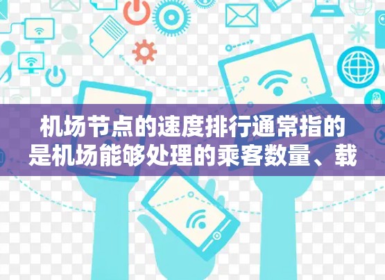 机场节点的速度排行通常指的是机场能够处理的乘客数量、载客量以及飞行时间等指标。它反映了机场的运营效率和能力。以下是一些主要因素
