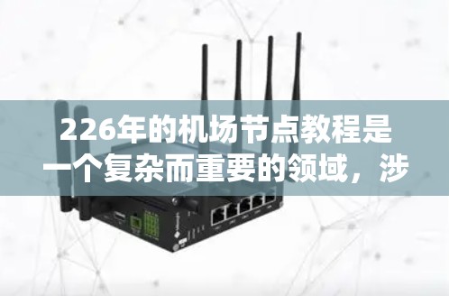 226年的机场节点教程是一个复杂而重要的领域，涉及多个方面的技术、功能和趋势。以下是一个结构化和清晰的指南，帮助您系统地学习这个主题