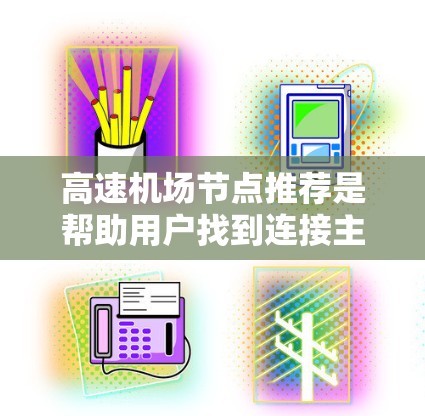 高速机场节点推荐是帮助用户找到连接主要机场的高速铁路和高速公路地点,以促进高效出行。以下是对高速机场节点推荐的详细分析和建议 高速机场节点推荐是帮助用户找到连接主要机场的高速铁路和高速公路地点,以促进高效出行。以下是对高速机场节点推荐的详细分析和建议