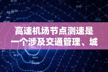 高速机场节点测速是一个涉及交通管理、城市规划和高科技应用的复杂系统,以下是对其主要方面的详细分析 高速机场节点测速是一个涉及交通管理、城市规划和高科技应用的复杂系统,以下是对其主要方面的详细分析