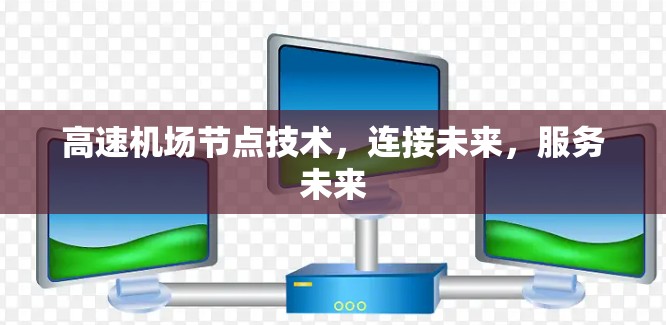 高速机场节点技术，连接未来，服务未来