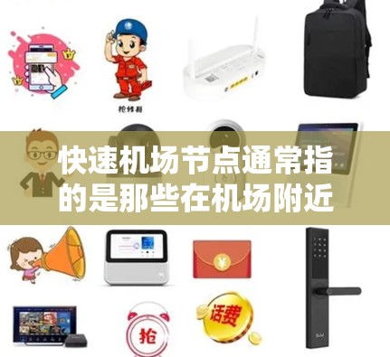 快速机场节点通常指的是那些在机场附近运行效率高、方便乘客到达或使用的地方，通常包括以下几种类型的节点