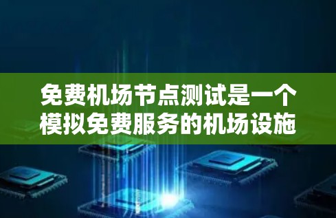 免费机场节点测试是一个模拟免费服务的机场设施的测试过程，旨在确保这些设施的正常运行。以下是详细的步骤和考虑因素