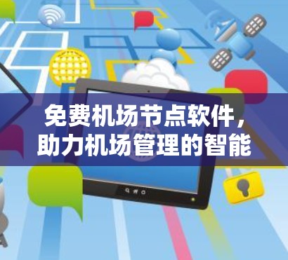免费机场节点软件，助力机场管理的智能化解决方案