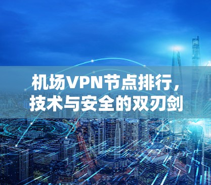 机场VPN节点排行，技术与安全的双刃剑