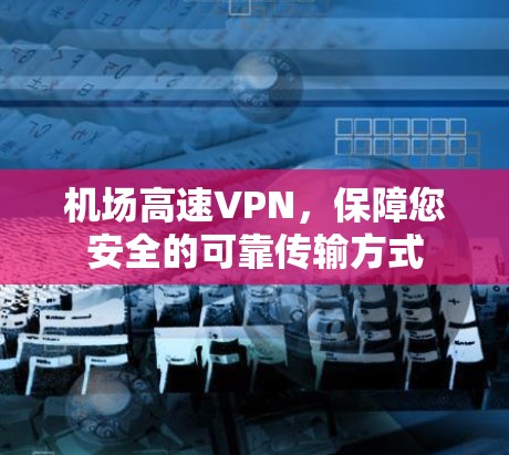 机场高速VPN,保障您安全的可靠传输方式 机场高速VPN,保障您安全的可靠传输方式