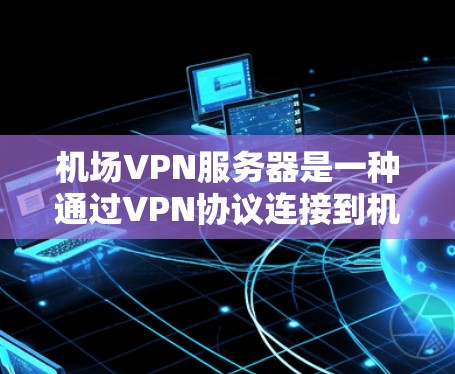 机场VPN服务器是一种通过VPN协议连接到机场或附近的网络服务器,允许乘客或用户在机场外或机场内使用互联网服务的设备。以下是关于机场VPN服务器的详细信息 机场VPN服务器是一种通过VPN协议连接到机场或附近的网络服务器,允许乘客或用户在机场外或机场内使用互联网服务的设备。以下是关于机场VPN服务器的详细信息
