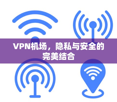 VPN机场，隐私与安全的完美结合