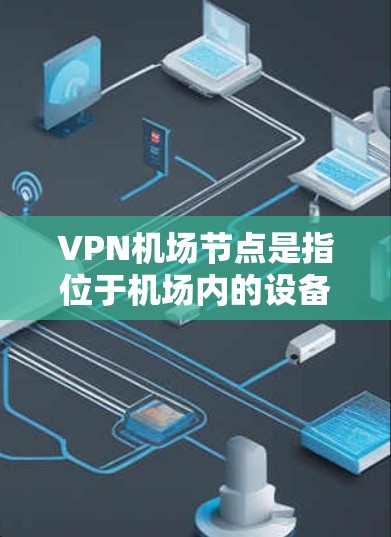VPN机场节点是指位于机场内的设备和设施,通过VPN连接到一个虚拟网络,用于安全传输数据。以下是对这些节点的详细分类和介绍 VPN机场节点是指位于机场内的设备和设施,通过VPN连接到一个虚拟网络,用于安全传输数据。以下是对这些节点的详细分类和介绍