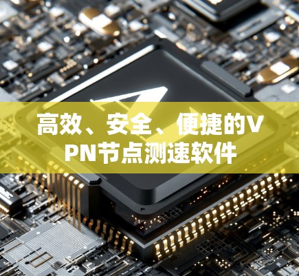 高效、安全、便捷的VPN节点测速软件
