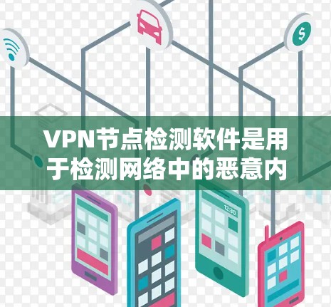 VPN节点检测软件是用于检测网络中的恶意内容、恶意设备和钓鱼网站等功能的工具，旨在保护用户免受网络攻击。以下是其主要功能、使用方法、防备措施以及可能的注意事项