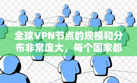 全球VPN节点的规模和分布非常庞大，每个国家都有其独特的网络和安全策略。以下是对全球主要VPN节点的详细介绍
