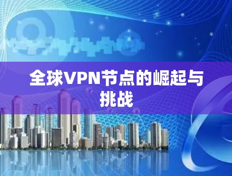 全球VPN节点的崛起与挑战