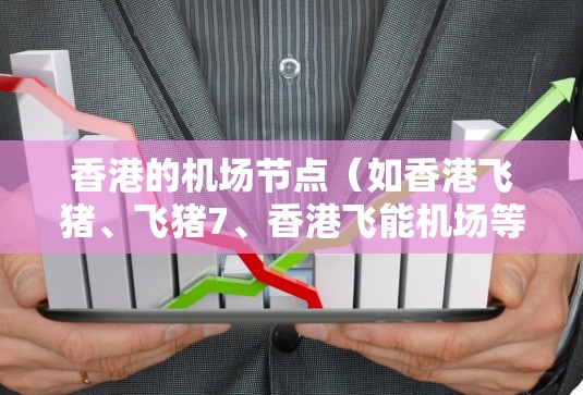 香港的机场节点（如香港飞猪、飞猪7、香港飞能机场等）的网络速度因机场的具体设备、网络架构以及维护情况而有所不同。以下是一些常见的香港机场的具体网络速度数据