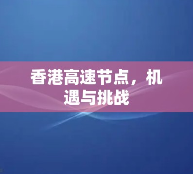 香港高速节点,机遇与挑战 香港高速节点,机遇与挑战