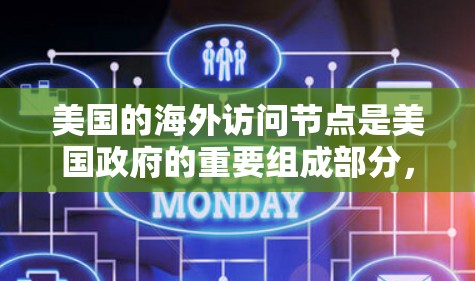 美国的海外访问节点是美国政府的重要组成部分，主要负责向外国使馆、大使馆、领事馆及相关机构提供信息、协助和支持。这些节点在国际关系中扮演着关键角色，促进外交活动的顺利进行
