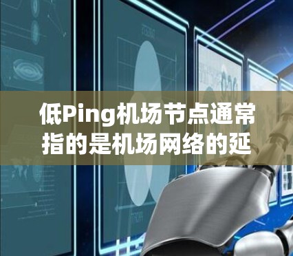 低Ping机场节点通常指的是机场网络的延迟(Ping)较低的节点或区域。这些节点可能具备以下特点 低Ping机场节点通常指的是机场网络的延迟(Ping)较低的节点或区域。这些节点可能具备以下特点