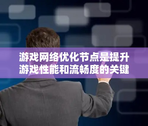 游戏网络优化节点是提升游戏性能和流畅度的关键部分,涉及物理引擎、图形引擎、网络优化等多个方面。以下是对这些节点的详细总结和优化方法 游戏网络优化节点是提升游戏性能和流畅度的关键部分,涉及物理引擎、图形引擎、网络优化等多个方面。以下是对这些节点的详细总结和优化方法