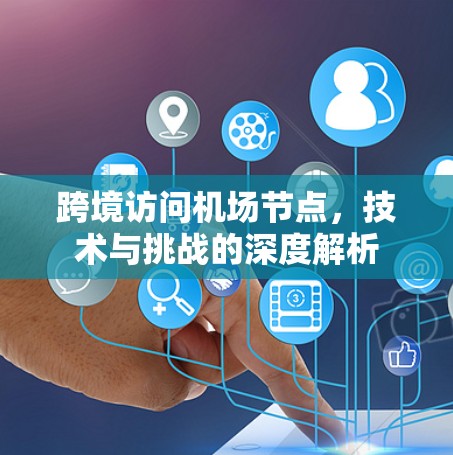 跨境访问机场节点，技术与挑战的深度解析