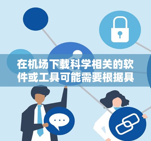 在机场下载科学相关的软件或工具可能需要根据具体的资源类型和需求来决定。以下是一些建议，帮助您在机场找到和下载所需科学资源