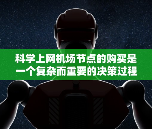 科学上网机场节点的购买是一个复杂而重要的决策过程，涉及多个方面的考虑。以下是对这一过程的分步说明