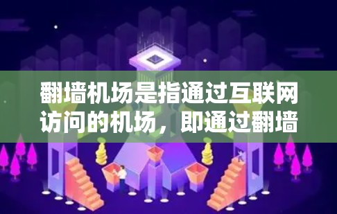 翻墙机场是指通过互联网访问的机场，即通过翻墙访问机场的相关设施、信息或服务。以下是一些通过翻墙访问的机场