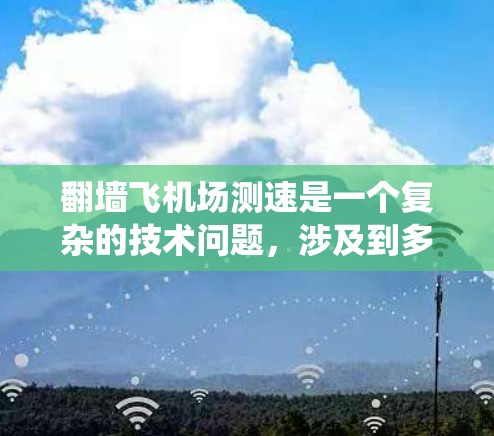 翻墙飞机场测速是一个复杂的技术问题，涉及到多个领域和系统的整合与优化。以下是对该问题的分步解释和答案